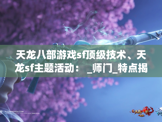 天龙八部游戏sf顶级技术、天龙sf主题活动： _师门_特点揭密  第1张